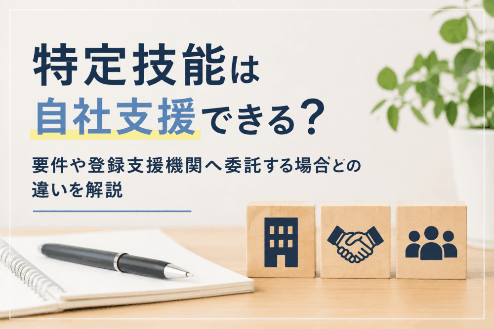 特定技能は自社支援できる？要件や登録支援機関へ委託する場合との違いを解説